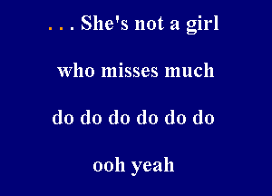 . . . She's not a girl

Who misses much
(10 d0 do do (lo do

0011 yeah