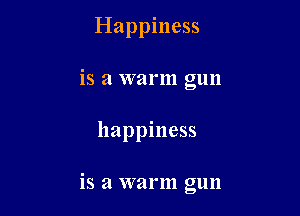 Happiness
is a warm gun

happiness

is a warm gun
