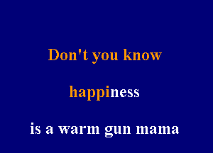 Don't you know

happiness

iS a VVill'lll gun 111311121