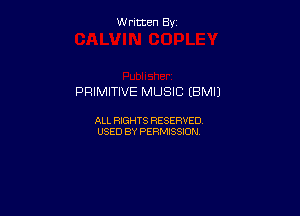 Written By

PRIMITIVE MUSIC EBMIJ

ALL RIGHTS RESERVED
USED BY PERMISSION