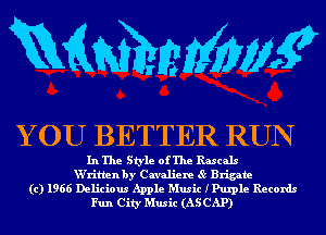 mmmw

Y OU BETTER RUN

In The Style of The Rascals
W'ritlen by Cavaliere 85 Brigate
(c) 1966 Delicious Apple Music IPulple Records
Fun City Music (AS CAP)
