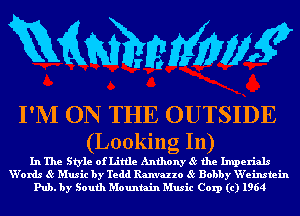 mmmw

I'M ON THE OUTSIDE
(Looking 111)

In The Style of Little Anthony 85 the Imperials
W'ords 85 Music by Tedd Rammzo 85 Bobby W'einstein
Pub. by South Mountain Music Corp (c) 1964