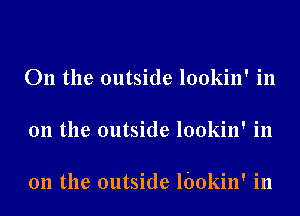 011 the outside lookin' in

011 the outside lookin' in

011 the outside lbokin' in