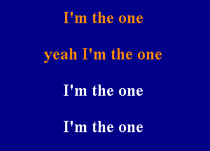I'm the one

yeah I'm the one

I'm the one

I'm the one