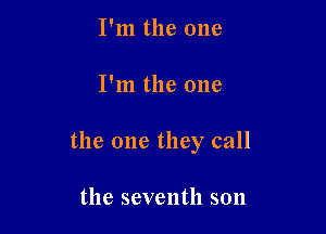 I'm the one

I'm the one

the one they call

the seventh son