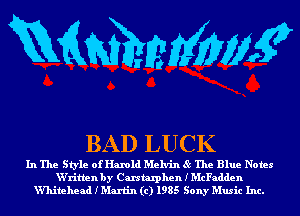 mmmw

BAD LUCK

In The Style of Harold Melvin 85 The Blue Notes
W'ritlen by Carstzuphen I McFadden
Vlhitehead I Martin (c) 1985 Sony Music Inc.