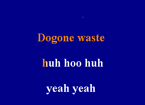 Dogone waste

111111 1100 huh

yeah yeah