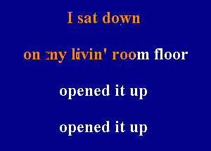 I sat down
on my livin' room floor

opened it up

opened it up