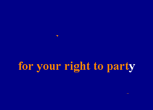 for your right to party