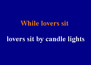 While lovers sit

lovers sit by candle lights