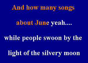 And how many songs
about June yeah....
While people swoon by the

light of the silvery moon