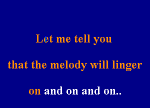 Let me tell you

that the melody Will linger

on and on and 011..