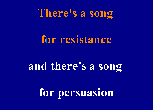 There's a song
for resistance

and there's a song

for persuasion