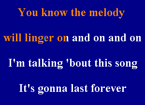 You know the melody
Will linger on and 011 and 011
I'm talking 'bout this song

It's gonna last forever