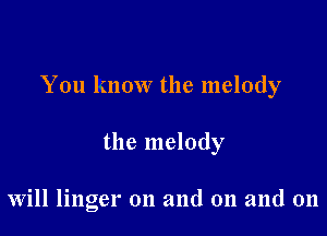 You know the melody

the melody

Will linger on and on and on