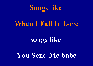 Songs like

When I Fall In Love
songs like

You Send Me babe