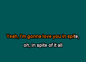 Yeah,rnigonnaloveyouinspke,

othspneofkaH