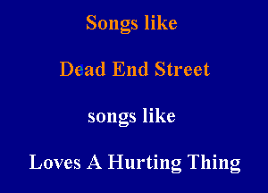 Songs like

De ad End Street

songs like

Loves A Hurting Thing