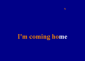 I'm coming home