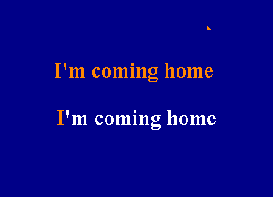 I'm coming home

I'm coming home