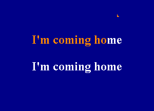 I'm coming home

I'm coming home