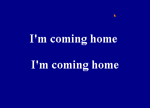 I'm coming home

I'm coming home