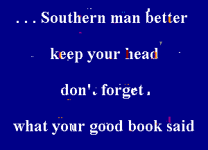 . . . Southei'n man Better

keep your head

d-onk forget .

What four good book said