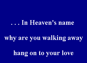 . . . In Heaven's name
Why are you walking away

hang 011 to your love