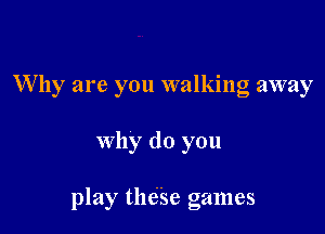 W11 are on walkino awa
5

why do you

play thdse games