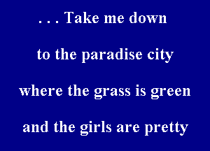 . . . Take me down

to the paradise city

where the grass is green

and the girls are pretty