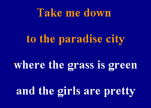Take me down

to the paradise city

where the grass is green

and the girls are pretty