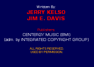 Written Byi

CENTERGY MUSIC EBMIJ
Eadm. by INTEGRATED COPYRIGHT GROUP)

ALL RIGHTS RESERVED.
USED BY PERMISSION.