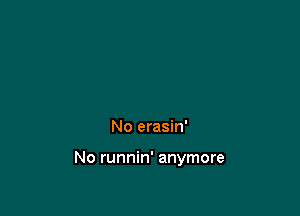 No erasin'

No runnin' anymore