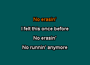 No erasin'
lfelt this once before

No erasin'

No runnin' anymore