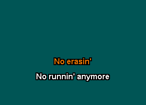 No erasin'

No runnin' anymore