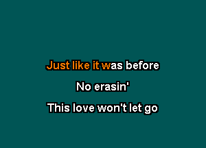 Just like it was before

No erasin'

This love won't let go