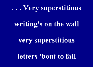 . . . Very superstitious

writing's 011 the wall
very superstitious

letters 'bout to fall