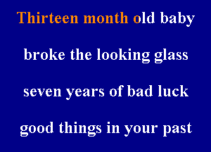 Thirteen month old baby
broke the looking glass
seven years of bad luck

good things in your past