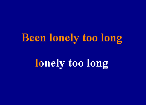 Been lonely too long

lonely too long