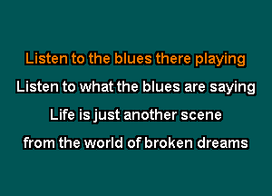 Listen to the blues there playing
Listen to what the blues are saying
Life is just another scene

from the world of broken dreams