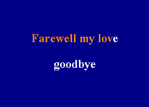 Farewell my love

goodbye
