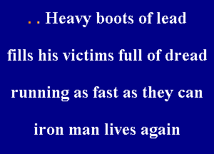 . . Heavy boots oflead
fills his victims full of dread
running as fast as they can

iron man lives again