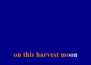on this harvest moon