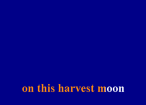on this harvest moon