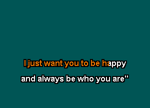 ljust want you to be happy

and always be who you are