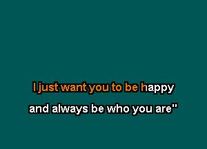 ljust want you to be happy

and always be who you are