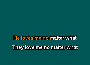 He loves me no matter what

They love me no matter what