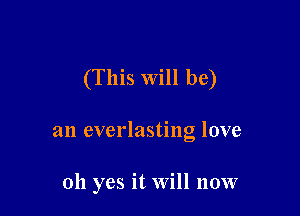 (This Will be)

an everlasting love

oh yes it Will now