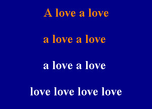 A love a love
a love a love

a love a love

love love love love