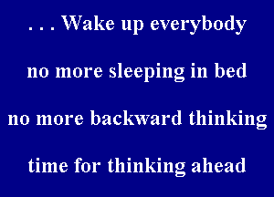 . . . W ake up everybody
no more sleeping in bed
110 more backward thinking

time for thinking ahead